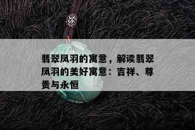 翡翠凤羽的寓意，解读翡翠凤羽的美好寓意：吉祥、尊贵与永恒