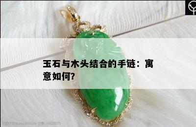 玉石与木头结合的手链：寓意如何？