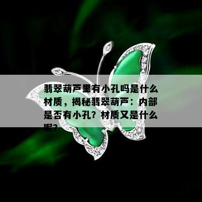 翡翠葫芦里有小孔吗是什么材质，揭秘翡翠葫芦：内部是否有小孔？材质又是什么呢？