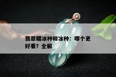 翡翠糯冰种和冰种：哪个更好看？全解