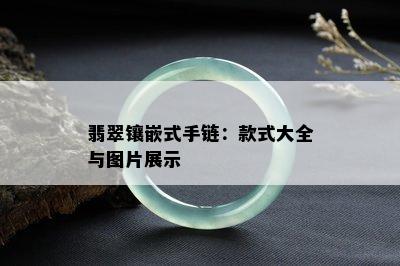 翡翠镶嵌式手链：款式大全与图片展示