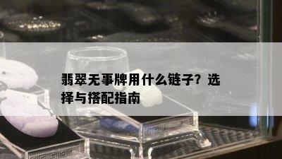 翡翠无事牌用什么链子？选择与搭配指南