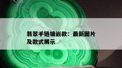 翡翠手链镶嵌款：最新图片及款式展示