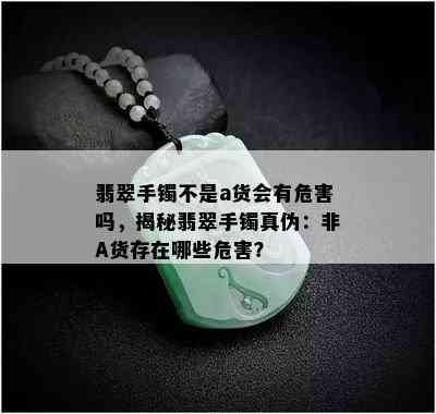 翡翠手镯不是a货会有危害吗，揭秘翡翠手镯真伪：非A货存在哪些危害？