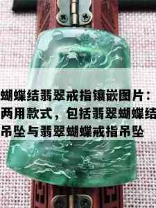 蝴蝶结翡翠戒指镶嵌图片：两用款式，包括翡翠蝴蝶结吊坠与翡翠蝴蝶戒指吊坠