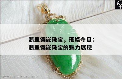 翡翠镶嵌珠宝，璀璨夺目：翡翠镶嵌珠宝的魅力展现