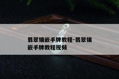 翡翠镶嵌手牌教程-翡翠镶嵌手牌教程视频