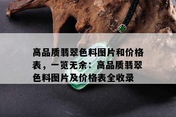 高品质翡翠色料图片和价格表，一览无余：高品质翡翠色料图片及价格表全收录