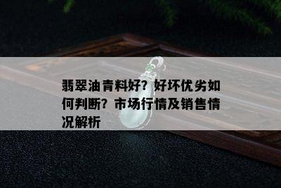 翡翠油青料好？好坏优劣如何判断？市场行情及销售情况解析