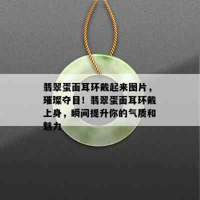 翡翠蛋面耳环戴起来图片，璀璨夺目！翡翠蛋面耳环戴上身，瞬间提升你的气质和魅力