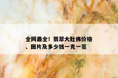 全网最全！翡翠大肚佛价格、图片及多少钱一克一览