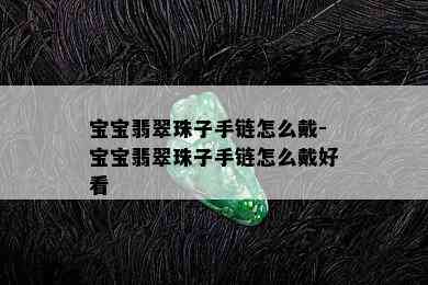 宝宝翡翠珠子手链怎么戴-宝宝翡翠珠子手链怎么戴好看