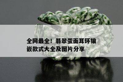 全网最全！翡翠蛋面耳环镶嵌款式大全及图片分享