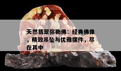 天然翡翠弥勒佛：经典佛像，精致吊坠与优雅摆件，尽在其中