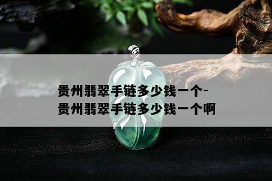 贵州翡翠手链多少钱一个-贵州翡翠手链多少钱一个啊