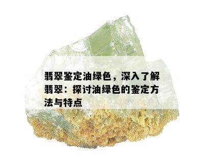 翡翠鉴定油绿色，深入了解翡翠：探讨油绿色的鉴定方法与特点