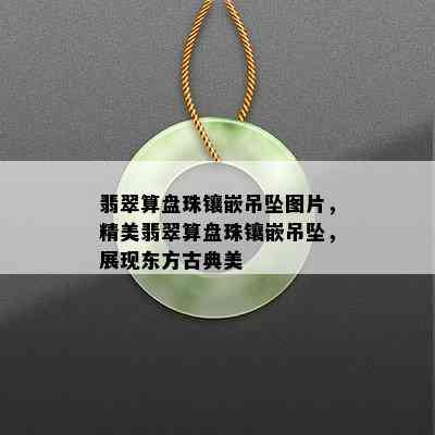 翡翠算盘珠镶嵌吊坠图片，精美翡翠算盘珠镶嵌吊坠，展现东方古典美