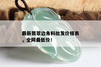 最新翡翠边角料批发价格表，全网更低价！