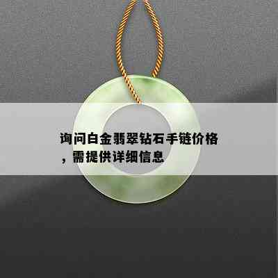 询问白金翡翠钻石手链价格，需提供详细信息