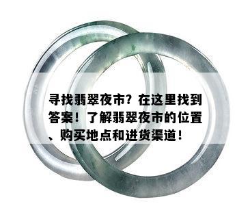 寻找翡翠夜市？在这里找到答案！了解翡翠夜市的位置、购买地点和进货渠道！