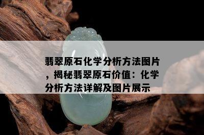 翡翠原石化学分析方法图片，揭秘翡翠原石价值：化学分析方法详解及图片展示