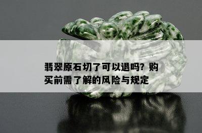 翡翠原石切了可以退吗？购买前需了解的风险与规定