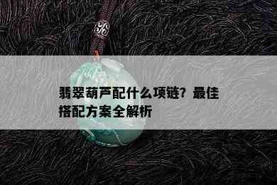 翡翠葫芦配什么项链？更佳搭配方案全解析