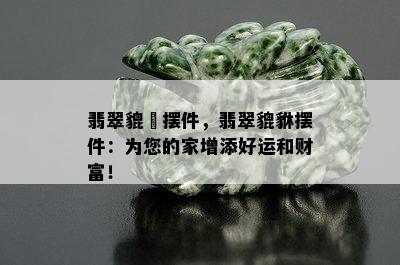 翡翠貔恘摆件，翡翠貔貅摆件：为您的家增添好运和财富！