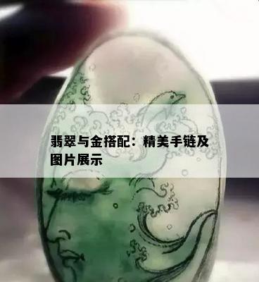 翡翠与金搭配：精美手链及图片展示