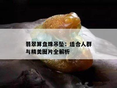 翡翠算盘珠吊坠：适合人群与精美图片全解析