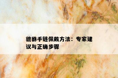 貔貅手链佩戴方法：专家建议与正确步骤