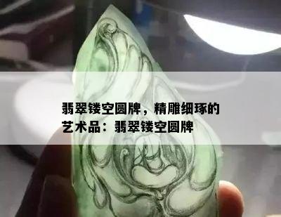 翡翠镂空圆牌，精雕细琢的艺术品：翡翠镂空圆牌