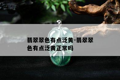 翡翠翠色有点泛黄-翡翠翠色有点泛黄正常吗