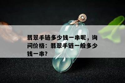 翡翠手链多少钱一串呢，询问价格：翡翠手链一般多少钱一串？