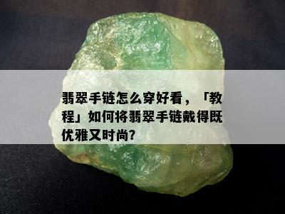 翡翠手链怎么穿好看，「教程」如何将翡翠手链戴得既优雅又时尚？