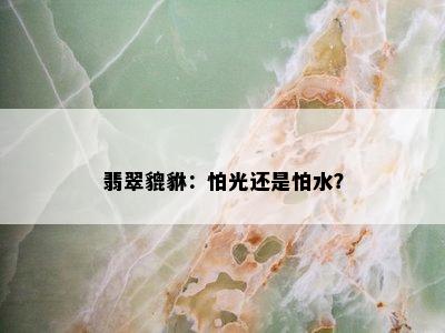 翡翠貔貅：怕光还是怕水？