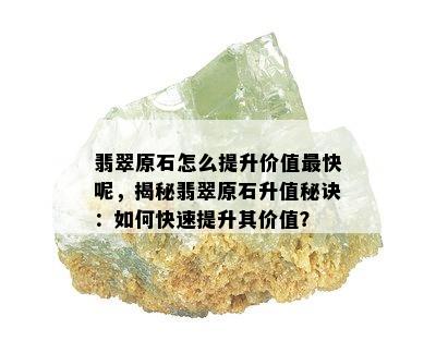 翡翠原石怎么提升价值最快呢，揭秘翡翠原石升值秘诀：如何快速提升其价值？