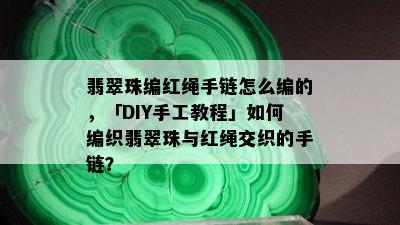 翡翠珠编红绳手链怎么编的，「DIY手工教程」如何编织翡翠珠与红绳交织的手链？