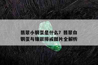 翡翠小钢蛋是什么？翡翠白钢蛋与镶嵌排戒图片全解析