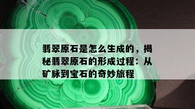 翡翠原石是怎么生成的，揭秘翡翠原石的形成过程：从矿脉到宝石的奇妙旅程