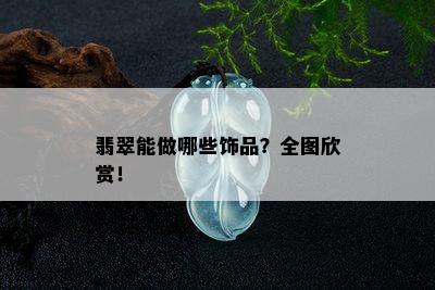 翡翠能做哪些饰品？全图欣赏！