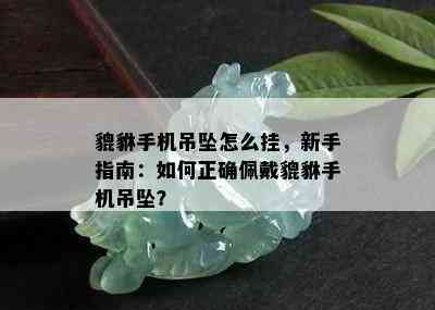 貔貅手机吊坠怎么挂，新手指南：如何正确佩戴貔貅手机吊坠？