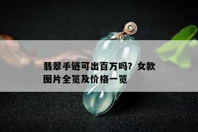 翡翠手链可出百万吗？女款图片全览及价格一览