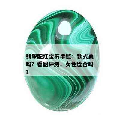 翡翠配红宝石手链：款式美吗？看图评测！女性适合吗？