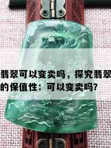 翡翠可以变卖吗，探究翡翠的保值性：可以变卖吗？