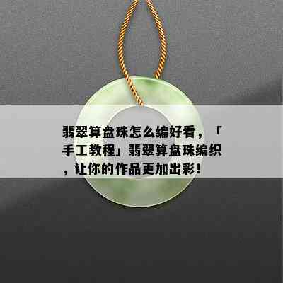 翡翠算盘珠怎么编好看，「手工教程」翡翠算盘珠编织，让你的作品更加出彩！