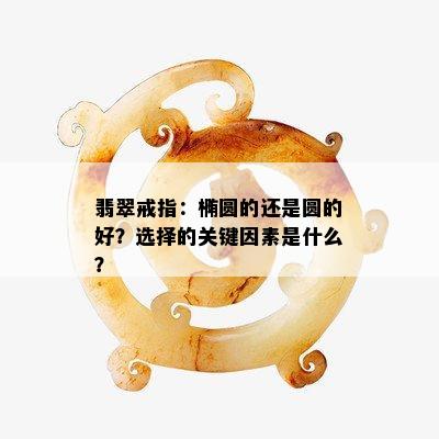 翡翠戒指：椭圆的还是圆的好？选择的关键因素是什么？