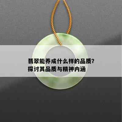 翡翠能养成什么样的品质？探讨其品质与精神内涵