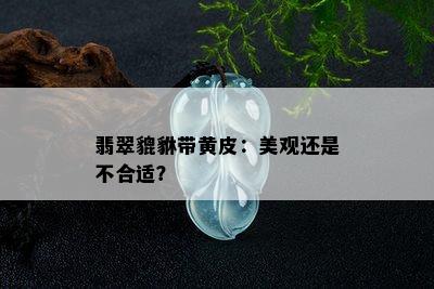 翡翠貔貅带黄皮：美观还是不合适？