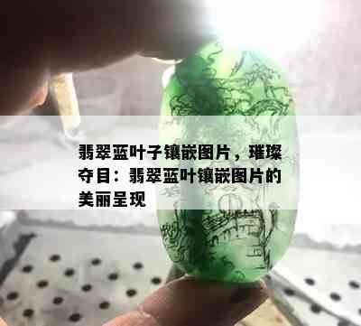 翡翠蓝叶子镶嵌图片，璀璨夺目：翡翠蓝叶镶嵌图片的美丽呈现